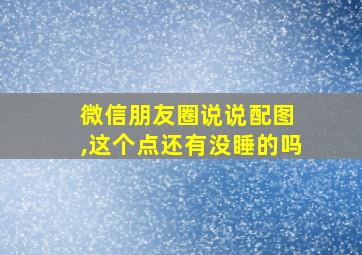 微信朋友圈说说配图 ,这个点还有没睡的吗